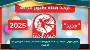 عاجل اليوم.. ضبط تردد قناة طيور الجنة 2025 لمتابعة أفضل البرامج للأطفال